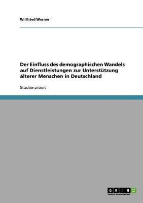 Der Einfluss des demographischen Wandels auf Dienstleistungen zur Unterstutzung alterer Menschen in Deutschland