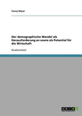 Der demographische Wandel als Herausforderung an sowie als Potential fur die Wirtschaft