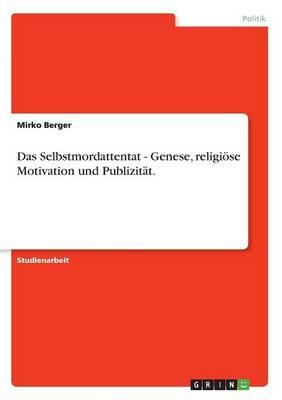 Das Selbstmordattentat - Genese, Religiose Motivation Und Publizitat.