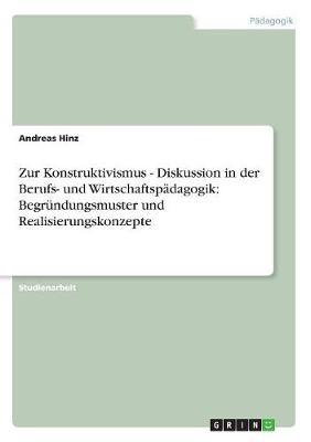 Zur Konstruktivismus - Diskussion in Der Berufs- Und Wirtschaftspadagogik: Begrundungsmuster Und Realisierungskonzepte