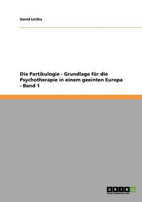 Die Partikulogie - Grundlage fur die Psychotherapie in einem geeinten Europa - Band 1