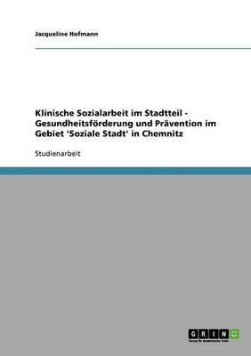 Klinische Sozialarbeit Im Stadtteil. Gesundheitsforderung Und Pravention Im Gebiet ""Soziale Stadt"" in Chemnitz
