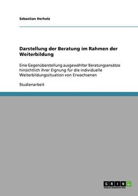 Darstellung der Beratung im Rahmen der Weiterbildung: Eine Gegenuberstellung ausgewahlter Beratungsansatze hinsichtlich ihrer Eignung fur die individuelle Weiterbildungssituation von Erwachsenen