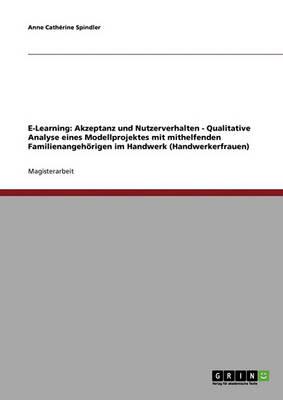 E-Learning: Akzeptanz und Nutzerverhalten - Qualitative Analyse eines Modellprojektes mit mithelfenden Familienangehoerigen im Handwerk (Handwerkerfrauen)