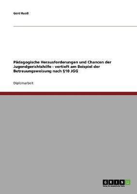 Padagogische Herausforderungen Und Chancen Der Jugendgerichtshilfe. Vertieft Am Beispiel Der Betreuungsweisung Nach 10 Jgg