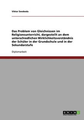 Das Problem von Gleichnissen im Religionsunterricht, dargestellt an dem unterschiedlichen Wirklichkeitsverstandnis der Schuler in der Grundschule und in der Sekundarstufe