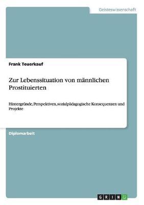 Zur Lebenssituation von mannlichen Prostituierten: Hintergrunde, Perspektiven, sozialpadagogische Konsequenzen und Projekte