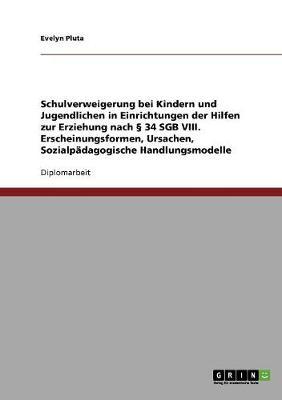 Schulverweigerung bei Kindern und Jugendlichen in Einrichtungen der Hilfen zur Erziehung nach  34 SGB VIII: Erscheinungsformen, Ursachen, Sozialpadagogische Handlungsmodelle