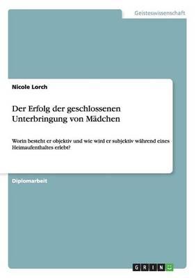 Der Erfolg der geschlossenen Unterbringung von Madchen: Worin besteht er objektiv und wie wird er subjektiv wahrend eines Heimaufenthaltes erlebt?