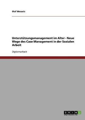 Unterstutzungsmanagement im Alter. Neue Wege des Case Management in der Sozialen Arbeit