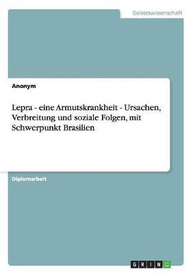 Lepra - Eine Armutskrankheit - Ursachen, Verbreitung Und Soziale Folgen, Mit Schwerpunkt Brasilien