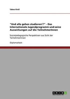 Und alle gehen studieren!?  - Das Internationale Jugendprogramm und seine Auswirkungen auf die TeilnehmerInnen: Sozialpadagogische Perspektiven aus Sicht der TeilnehmerInnen