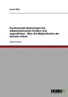 Psychosoziale Belastungen bei Adipositaskranken Kindern und Jugendlichen - UEber die Moeglichkeiten der Sozialen Arbeit