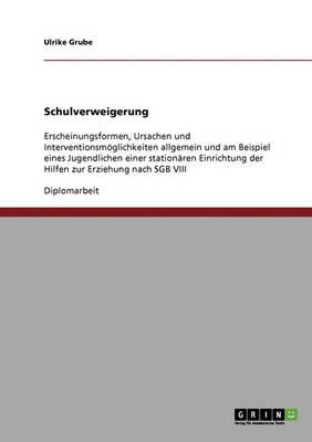 Schulverweigerung: Erscheinungsformen, Ursachen und Interventionsmoeglichkeiten allgemein und am Beispiel eines Jugendlichen einer stationaren Einrichtung der Hilfen zur Erziehung nach SGB VIII