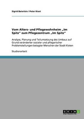 Vom Alters- und Pflegewohnheim  Im Spitz zum Pflegezentrum  Im Spitz: Analyse, Planung und Teilumsetzung des Umbaus auf Grund veranderter sozialer und pflegerischer Problemstellungen betagter Menschen der Stadt Kloten