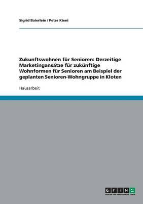 Zukunftswohnen fur Senioren: Derzeitige Marketingansatze fur zukunftige Wohnformen fur Senioren am Beispiel der geplanten Senioren-Wohngruppe in Kloten