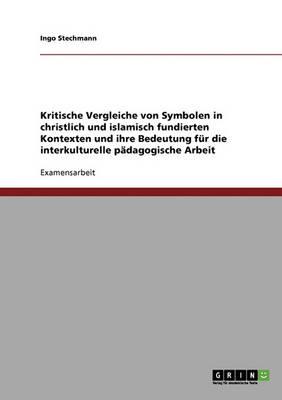 Kritische Vergleiche von Symbolen in christlich und islamisch fundierten Kontexten und ihre Bedeutung fur die interkulturelle padagogische Arbeit