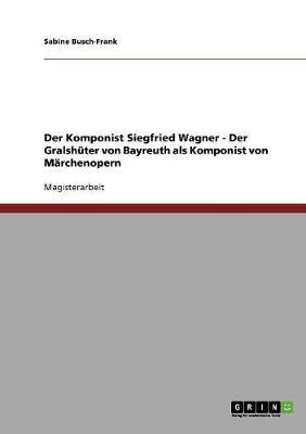 Der Komponist Siegfried Wagner - Der Gralshuter von Bayreuth als Komponist von Marchenopern