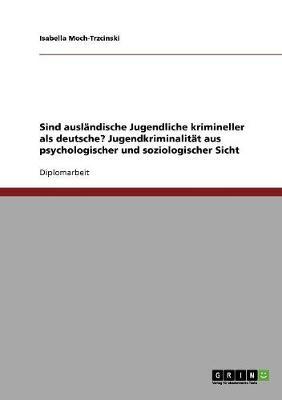 Sind Auslandische Jugendliche Krimineller ALS Deutsche? Jugendkriminalitat Aus Psychologischer Und Soziologischer Sicht