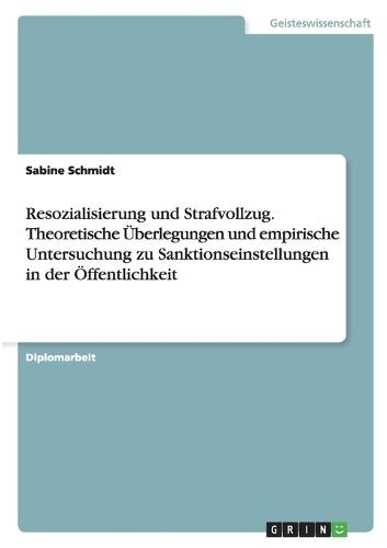 Resozialisierung Und Strafvollzug. Theoretische Überlegungen Und Empirische Untersuchung Zu Sanktionseinstellungen in Der Öffentlichkeit