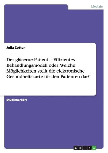 Der gläserne Patient - Effizientes Behandlungsmodell oder: Welche Möglichkeiten stellt die elektronische Gesundheitskarte für den Patienten dar?