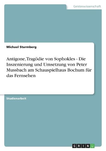 Antigone, Tragödie von Sophokles - Die Inszenierung und Umsetzung von Peter Mussbach am Schauspielhaus Bochum für das Fernsehen