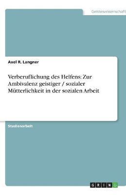 Verberuflichung des Helfens: Zur Ambivalenz geistiger / sozialer Mutterlichkeit in der sozialen Arbeit