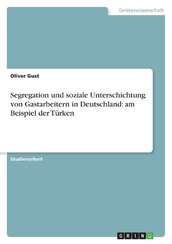 Segregation und soziale Unterschichtung von Gastarbeitern in Deutschland: am Beispiel der Türken