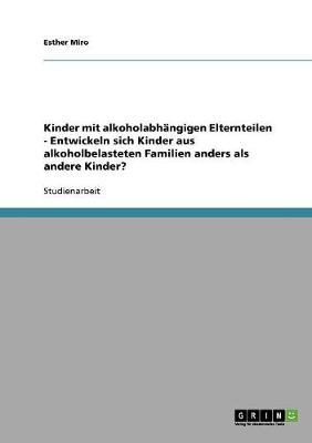 Die Entwicklung von Kindern mit alkoholabhangigen Elternteilen: Entwickeln sich Kinder aus alkoholbelasteten Familien anders als andere Kinder?