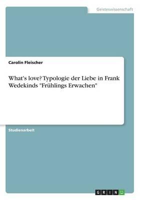 What's Love? Typologie Der Liebe in Frank Wedekinds  Fruhlings Erwachen