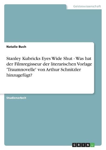 Stanley Kubricks Eyes Wide Shut - Was hat der Filmregisseur der literarischen Vorlage 'Traumnovelle' von Arthur Schnitzler hinzugefügt?