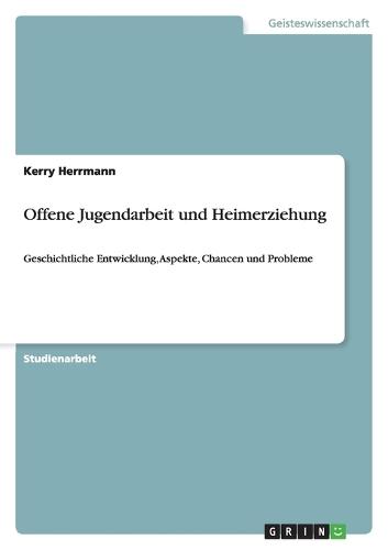Offene Jugendarbeit und Heimerziehung: Geschichtliche Entwicklung, Aspekte, Chancen und Probleme