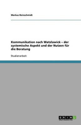 Kommunikation nach Watzlawick. Der systemische Aspekt und der Nutzen fur die Beratung