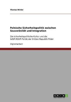 Polnische Sicherheitspolitik zwischen Souveranitat und Integration: Die sicherheitspolitische Kultur und die GASP-/ESVP-Politik der Dritten Republik Polen