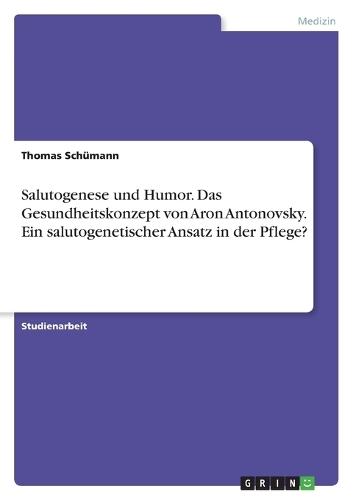 Salutogenese und Humor. Das Gesundheitskonzept von Aron Antonovsky. Ein salutogenetischer Ansatz in der Pflege?