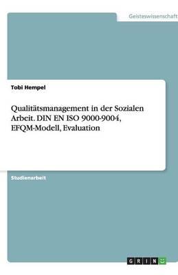 Qualitatsmanagement in der Sozialen Arbeit. DIN EN ISO 9000-9004, EFQM-Modell, Evaluation
