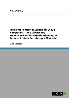 Problemorientiertes Lernen als  neue Kompetenz - Die wachsende Bedeutsamkeit des situationsbedingten Lernens in einer Zeit stetigen Wandels