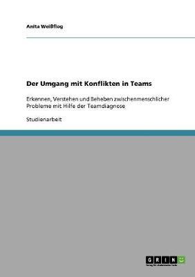 Der Umgang mit Konflikten in Teams: Erkennen, Verstehen und Beheben zwischenmenschlicher Probleme mit Hilfe der Teamdiagnose