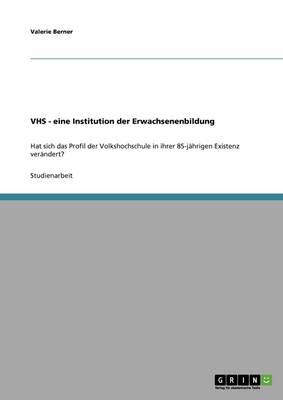 Volkshochschule (VHS). Eine Institution der Erwachsenenbildung: Hat sich das Profil der Volkshochschule in ihrer 85-jahrigen Existenz verandert?