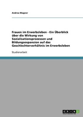 Frauen Im Erwerbsleben - Ein Uberblick Uber Die Wirkung Von Sozialisationsprozessen Und Bildungsexpansion Auf Das Geschlechterverhaltnis Im Erwerbsleben