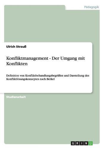 Konfliktmanagement - Der Umgang mit Konflikten: Definition von Konfliktbehandlungsbegriffen und Darstellung des Konfliktloesungskonzeptes nach Berkel