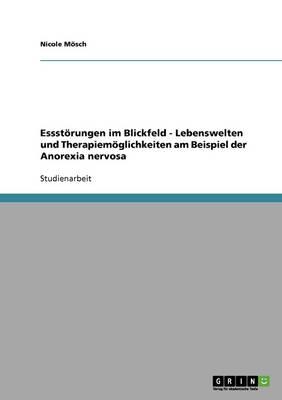 Essstoerungen im Blickfeld - Lebenswelten und Therapiemoeglichkeiten am Beispiel der Anorexia nervosa