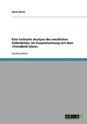 Eine Kritische Analyse Des Westlichen Selbstbildes Im Zusammenhang Mit Dem >Feindbild Islam