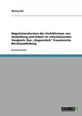 Regulationsformen des Verhaltnisses von Ausbildung und Arbeit im internationalen Vergleich: Das  Gegenstuck franzoesische Berufsausbildung