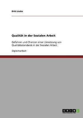 Qualitat in der Sozialen Arbeit: Gefahren und Chancen einer Umsetzung von Qualitatsstandards in der Sozialen Arbeit