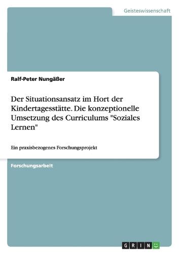 Der Situationsansatz Im Hort Der Kindertagesstatte. Die Konzeptionelle Umsetzung Des Curriculums Soziales Lernen