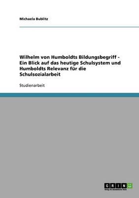 Wilhelm von Humboldts Bildungsbegriff - Ein Blick auf das heutige Schulsystem und Humboldts Relevanz fur die Schulsozialarbeit