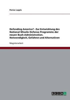 Defending America? - Zur Entwicklung des National Missile Defense Programms der neuen Bush-Administration. Notwendigkeit, Gefahren und Alternativen