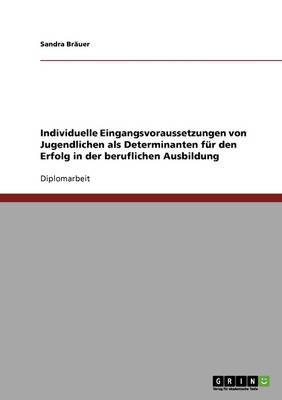 Individuelle Eingangsvoraussetzungen von Jugendlichen als Determinanten fur den Erfolg in der beruflichen Ausbildung