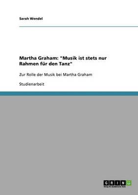 Martha Graham: Musik ist stets nur Rahmen fur den Tanz: Zur Rolle der Musik bei Martha Graham
